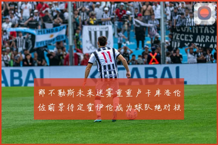 那不勒斯未来迷雾重重卢卡库洛伦佐前景待定霍伊伦成为球队绝对核心