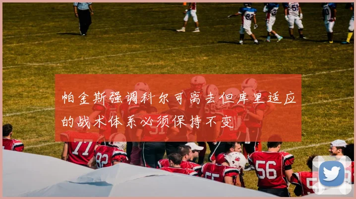 帕金斯强调科尔可离去但库里适应的战术体系必须保持不变