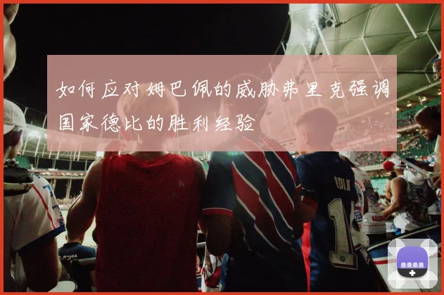 如何应对姆巴佩的威胁弗里克强调国家德比的胜利经验