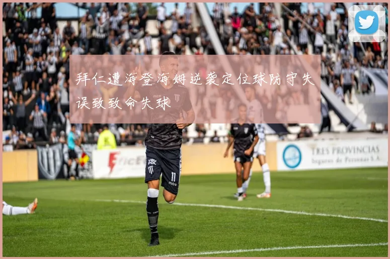 拜仁遭海登海姆逆袭定位球防守失误致致命失球